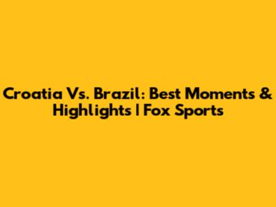Croatia Vs. Brazil: Best Moments & Highlights | Fox Sports