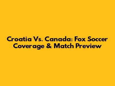 Croatia Vs. Canada: Fox Soccer Coverage & Match Preview