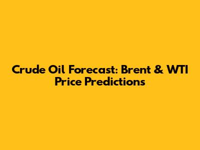 Crude Oil Forecast: Brent & WTI Price Predictions