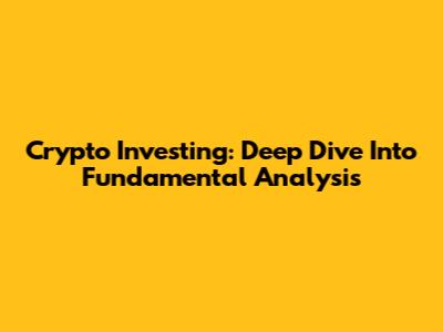 Crypto Investing: Deep Dive Into Fundamental Analysis
