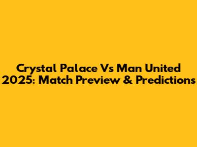 Crystal Palace Vs Man United 2025: Match Preview & Predictions
