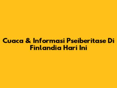 Cuaca & Informasi Pseiberitase Di Finlandia Hari Ini