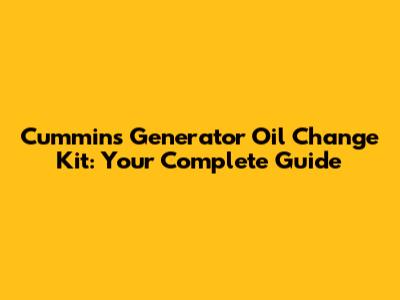 Cummins Generator Oil Change Kit: Your Complete Guide
