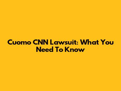 Cuomo CNN Lawsuit: What You Need To Know