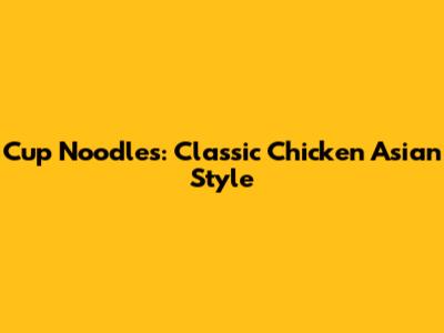 Cup Noodles: Classic Chicken Asian Style