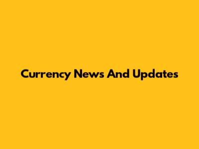 Currency News And Updates