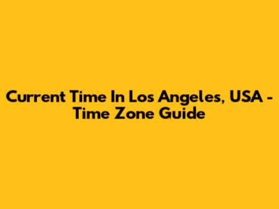 Current Time In Los Angeles, USA - Time Zone Guide