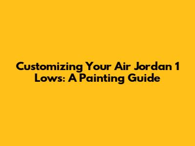 Customizing Your Air Jordan 1 Lows: A Painting Guide