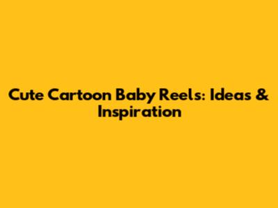 Cute Cartoon Baby Reels: Ideas & Inspiration