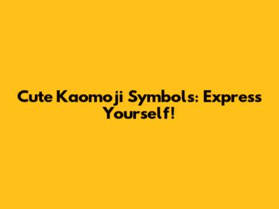 Cute Kaomoji Symbols: Express Yourself!