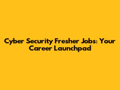Cyber Security Fresher Jobs: Your Career Launchpad