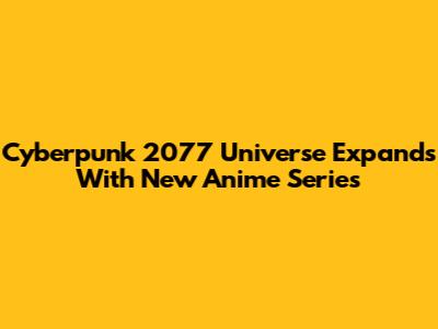 Cyberpunk 2077 Universe Expands With New Anime Series