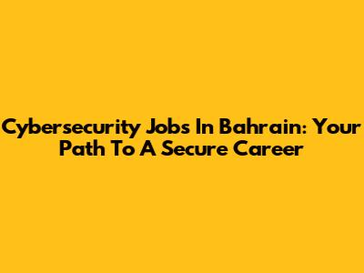 Cybersecurity Jobs In Bahrain: Your Path To A Secure Career