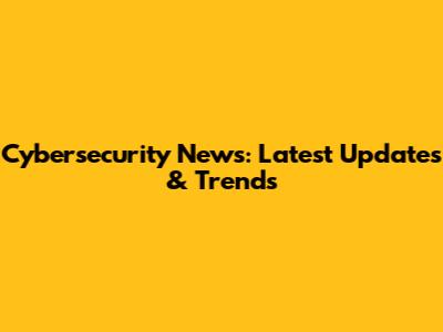 Cybersecurity News: Latest Updates & Trends