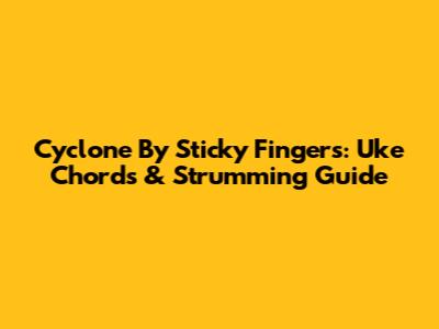 Cyclone By Sticky Fingers: Uke Chords & Strumming Guide