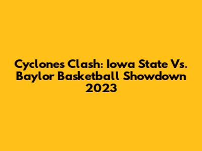 Cyclones Clash: Iowa State Vs. Baylor Basketball Showdown 2023
