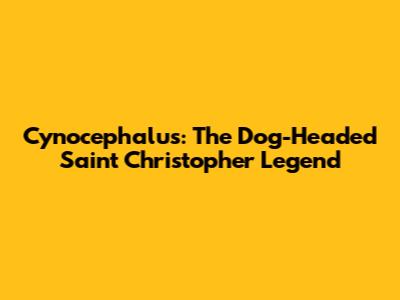 Cynocephalus: The Dog-Headed Saint Christopher Legend