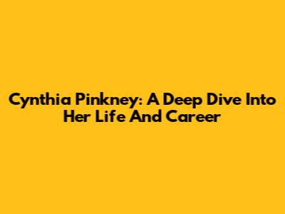 Cynthia Pinkney: A Deep Dive Into Her Life And Career