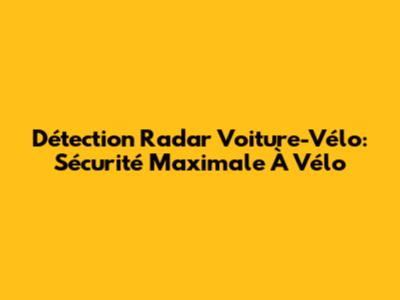 Détection Radar Voiture-Vélo: Sécurité Maximale À Vélo