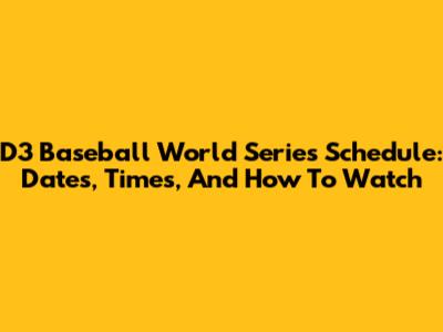D3 Baseball World Series Schedule: Dates, Times, And How To Watch