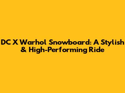 DC X Warhol Snowboard: A Stylish & High-Performing Ride