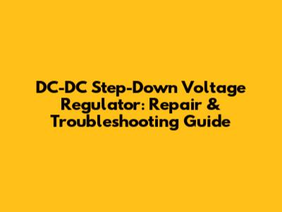 DC-DC Step-Down Voltage Regulator: Repair & Troubleshooting Guide