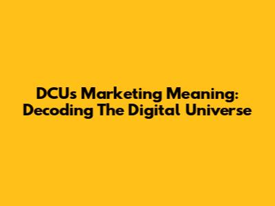DCU's Marketing Meaning: Decoding The Digital Universe