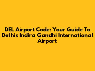 DEL Airport Code: Your Guide To Delhi's Indira Gandhi International Airport