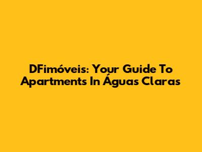 DFimóveis: Your Guide To Apartments In Águas Claras