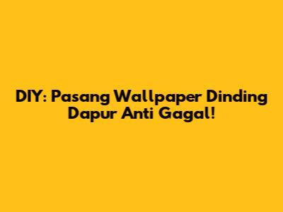 DIY: Pasang Wallpaper Dinding Dapur Anti Gagal!