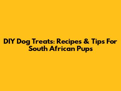 DIY Dog Treats: Recipes & Tips For South African Pups