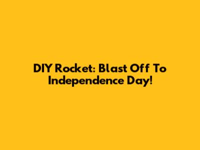 DIY Rocket: Blast Off To Independence Day!