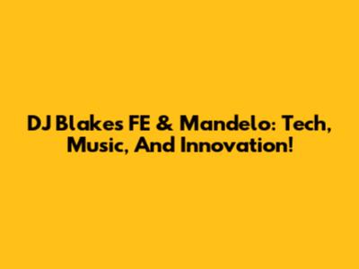 DJ Blakes FE & Mandelo: Tech, Music, And Innovation!