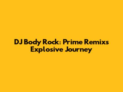 DJ Body Rock: Prime Remix's Explosive Journey