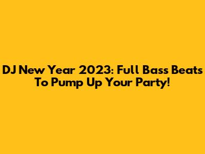 DJ New Year 2023: Full Bass Beats To Pump Up Your Party!