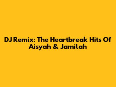 DJ Remix: The Heartbreak Hits Of Aisyah & Jamilah
