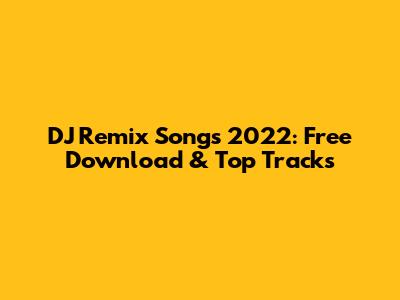 DJ Remix Songs 2022: Free Download & Top Tracks