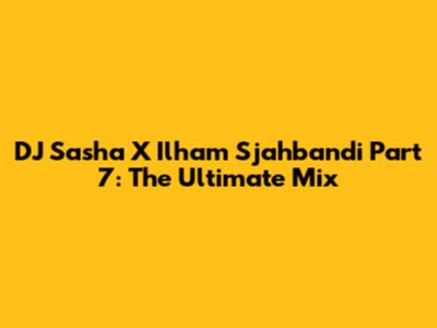 DJ Sasha X Ilham Sjahbandi Part 7: The Ultimate Mix