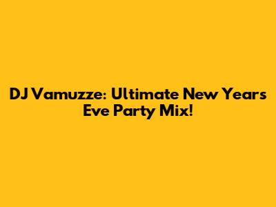 DJ Vamuzze: Ultimate New Year's Eve Party Mix!