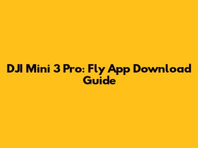 DJI Mini 3 Pro: Fly App Download Guide