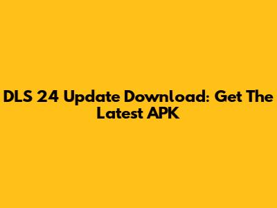 DLS 24 Update Download: Get The Latest APK