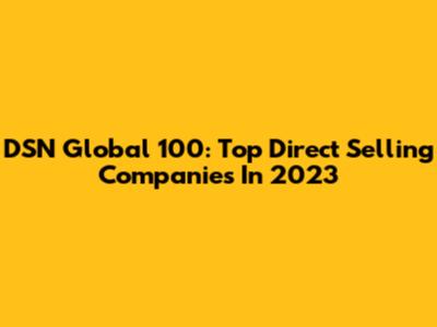 DSN Global 100: Top Direct Selling Companies In 2023