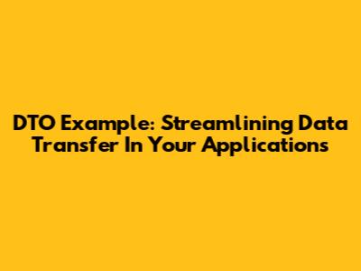 DTO Example: Streamlining Data Transfer In Your Applications