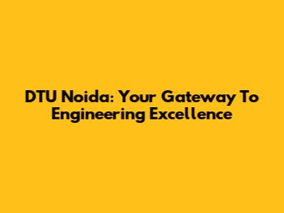DTU Noida: Your Gateway To Engineering Excellence