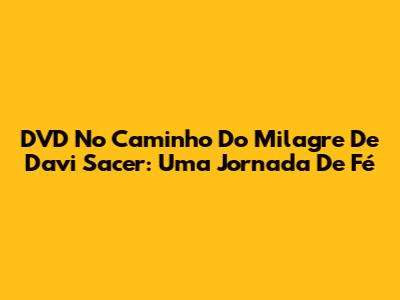 DVD 'No Caminho Do Milagre' De Davi Sacer: Uma Jornada De Fé
