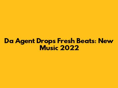 Da Agent Drops Fresh Beats: New Music 2022