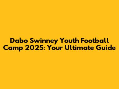 Dabo Swinney Youth Football Camp 2025: Your Ultimate Guide