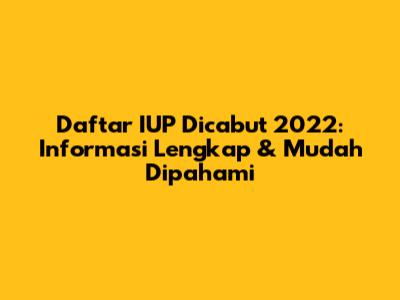 Daftar IUP Dicabut 2022: Informasi Lengkap & Mudah Dipahami