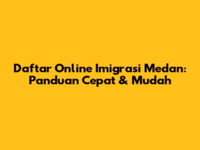 Daftar Online Imigrasi Medan: Panduan Cepat & Mudah