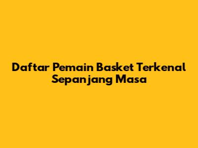 Daftar Pemain Basket Terkenal Sepanjang Masa